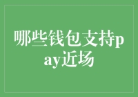 哪些钱包支持Pay近场支付：主流钱包应用的全面解析