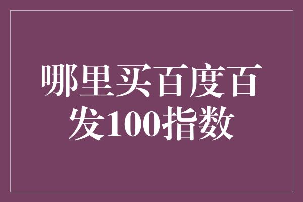 哪里买百度百发100指数