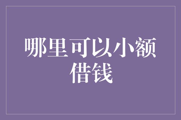 哪里可以小额借钱