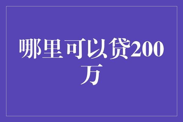 哪里可以贷200万