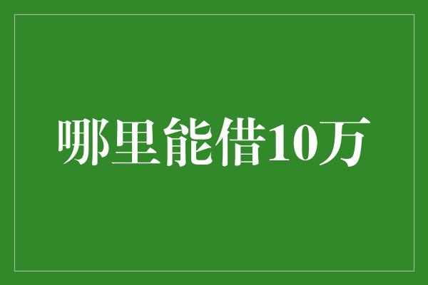 哪里能借10万