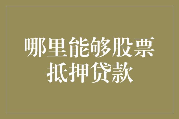 哪里能够股票抵押贷款