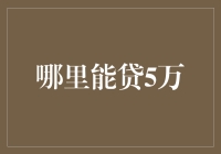 在哪里能贷5万？银行、消费金融公司及P2P平台的贷款选择解析