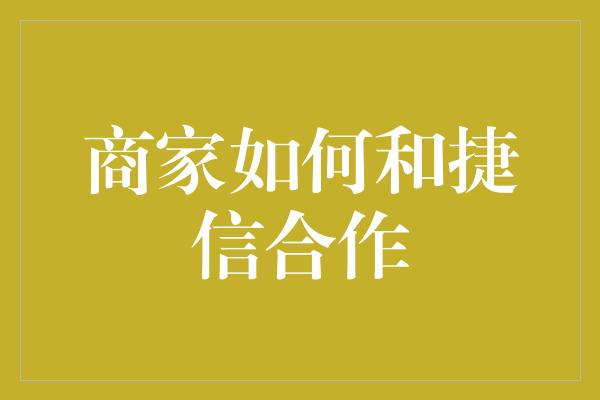 商家如何和捷信合作