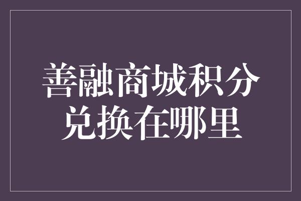 善融商城积分兑换在哪里