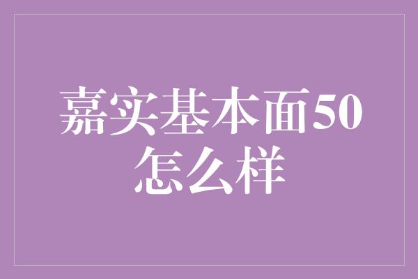 嘉实基本面50怎么样