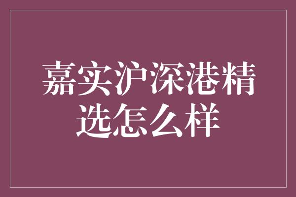 嘉实沪深港精选怎么样