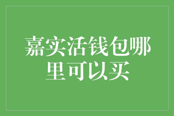 嘉实活钱包哪里可以买