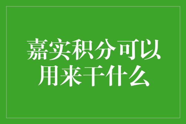 嘉实积分可以用来干什么