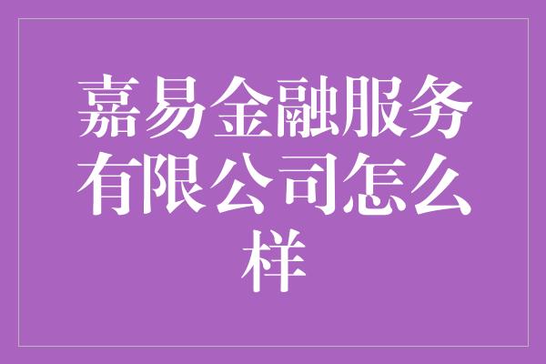 嘉易金融服务有限公司怎么样