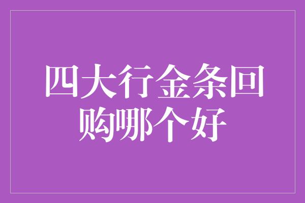 四大行金条回购哪个好