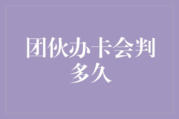 团伙办卡会判多久