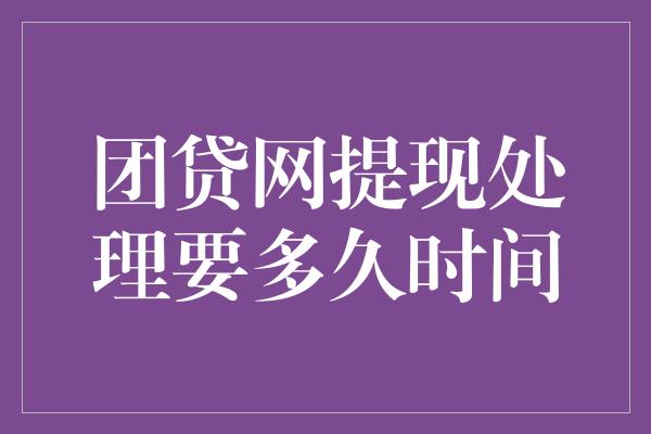 团贷网提现处理要多久时间