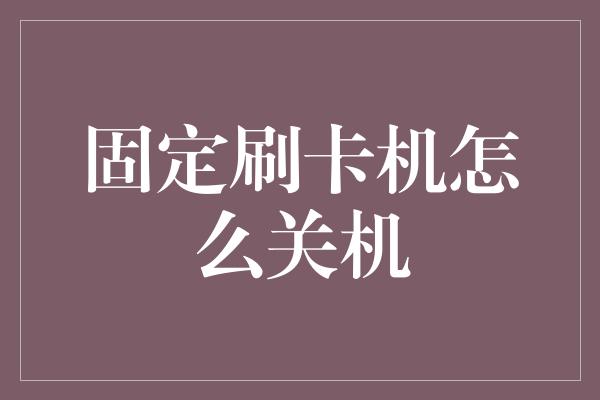 固定刷卡机怎么关机