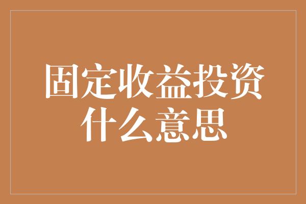 固定收益投资什么意思