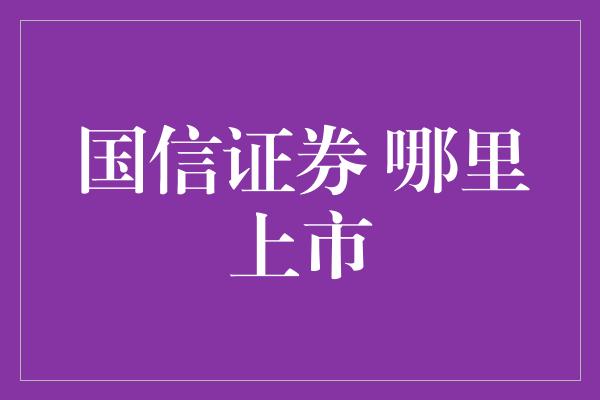 国信证券 哪里上市