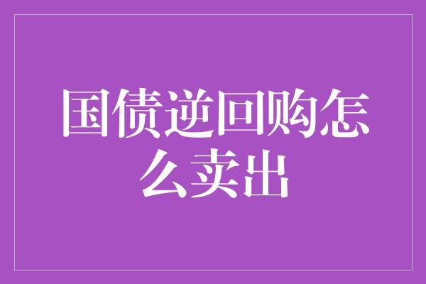 国债逆回购怎么卖出