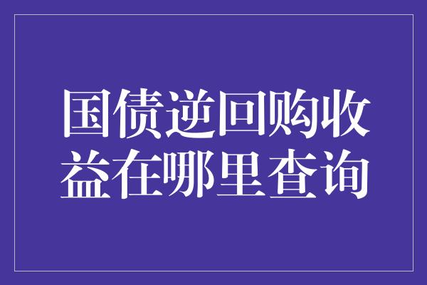 国债逆回购收益在哪里查询