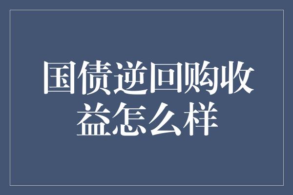 国债逆回购收益怎么样