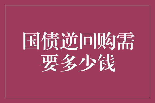 国债逆回购需要多少钱