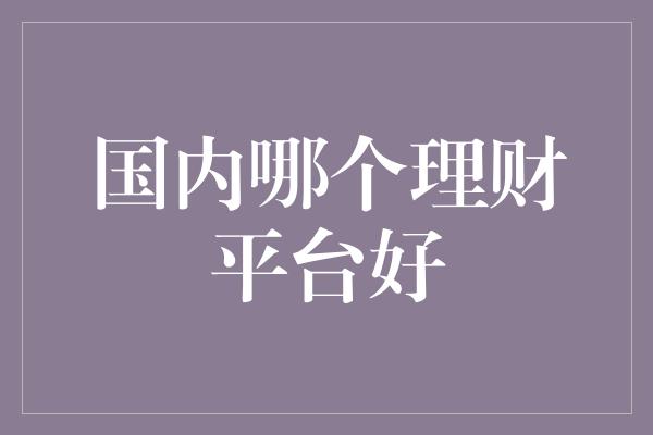 国内哪个理财平台好