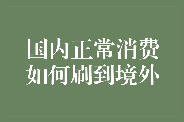 国内正常消费如何刷到境外