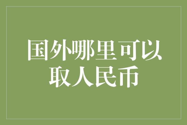 国外哪里可以取人民币