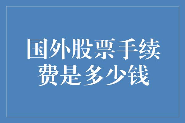 国外股票手续费是多少钱