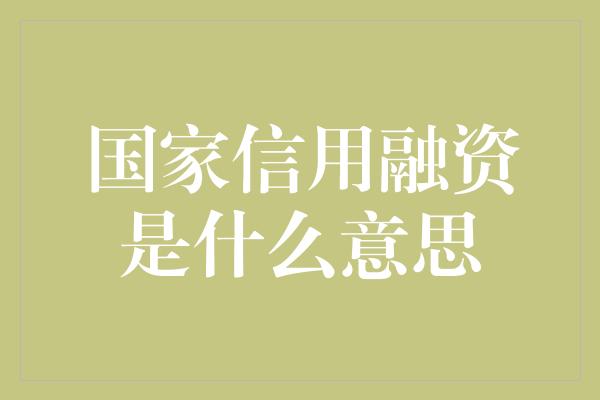 国家信用融资是什么意思