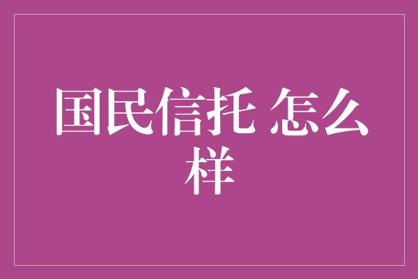 国民信托 怎么样