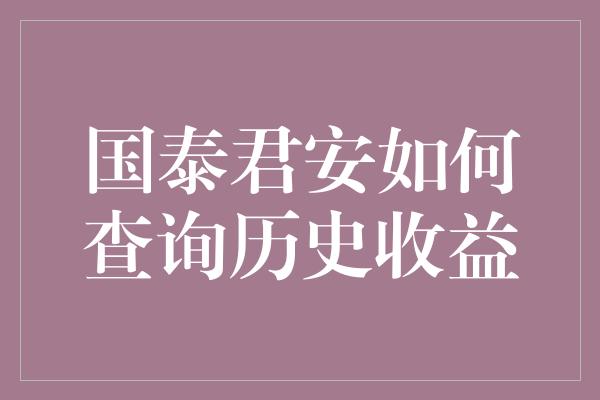 国泰君安如何查询历史收益