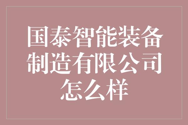 国泰智能装备制造有限公司怎么样