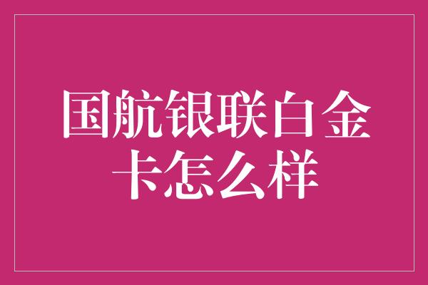 国航银联白金卡怎么样