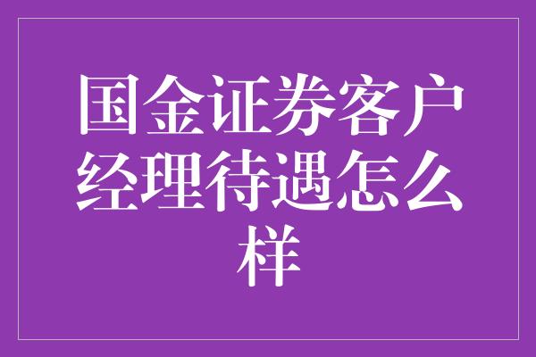 国金证券客户经理待遇怎么样