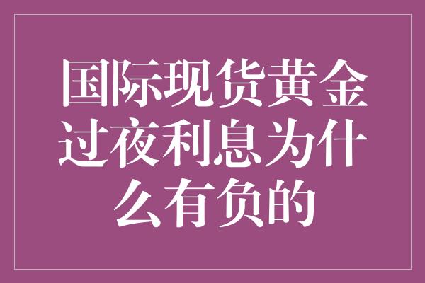 国际现货黄金过夜利息为什么有负的