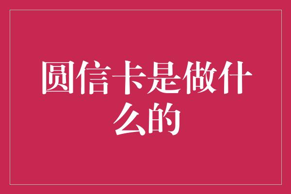 圆信卡是做什么的