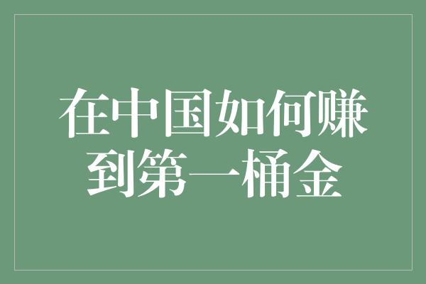 在中国如何赚到第一桶金