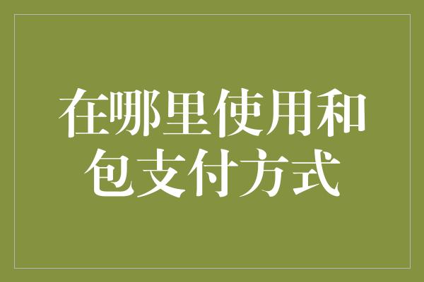 在哪里使用和包支付方式