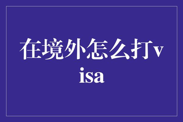 在境外怎么打visa