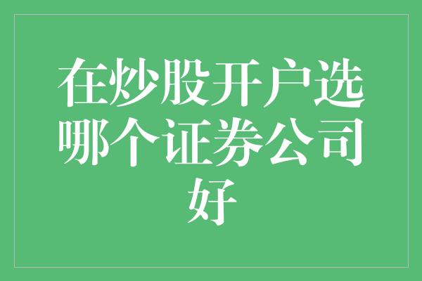 在炒股开户选哪个证券公司好