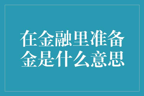 在金融里准备金是什么意思