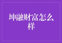 坤融财富怎么样？你可能比它还富裕！