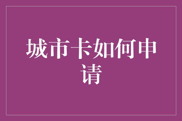 城市卡如何申请