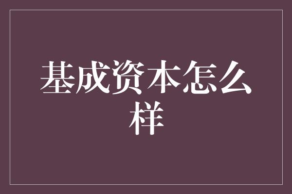 基成资本怎么样