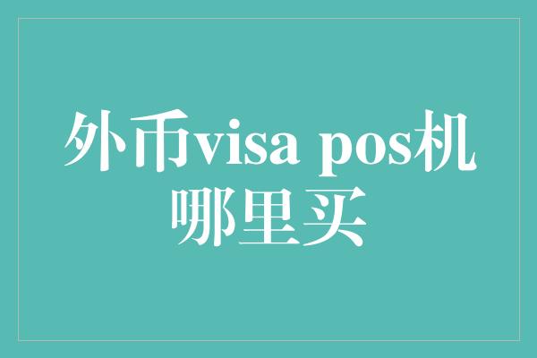 外币visa pos机哪里买