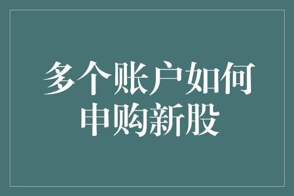 多个账户如何申购新股