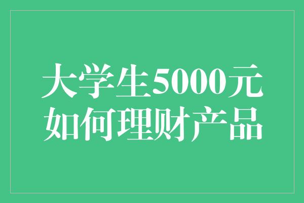 大学生5000元如何理财产品