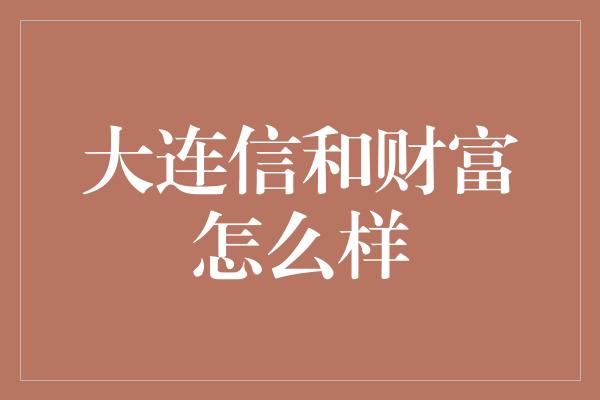 大连信和财富怎么样