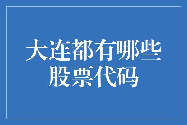 大连都有哪些股票代码