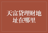 天富贷理财地址在哪里？请跟随我的脚步，一起寻宝吧！